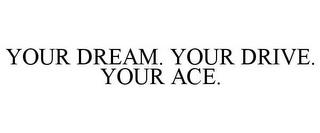 YOUR DREAM. YOUR DRIVE. YOUR ACE. trademark