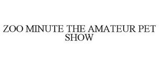 ZOO MINUTE THE AMATEUR PET SHOW trademark