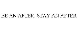 BE AN AFTER, STAY AN AFTER trademark