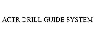 ACTR DRILL GUIDE SYSTEM trademark