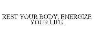 REST YOUR BODY. ENERGIZE YOUR LIFE. trademark