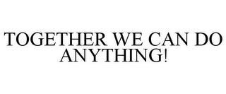 TOGETHER WE CAN DO ANYTHING! trademark