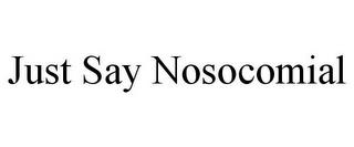 JUST SAY NOSOCOMIAL trademark