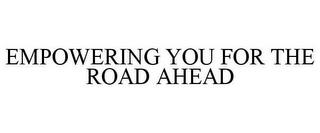 EMPOWERING YOU FOR THE ROAD AHEAD trademark