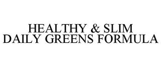 HEALTHY & SLIM DAILY GREENS FORMULA trademark