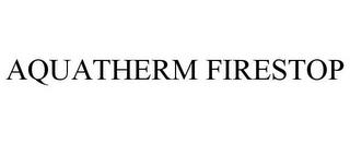 AQUATHERM FIRESTOP trademark