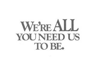 WE'RE ALL YOU NEED US TO BE. trademark