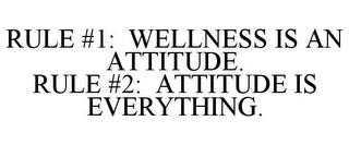 RULE #1: WELLNESS IS AN ATTITUDE. RULE #2: ATTITUDE IS EVERYTHING. trademark