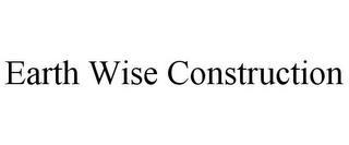 EARTH WISE CONSTRUCTION trademark