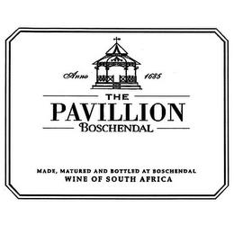 THE PAVILLION BOSCHENDAL ANNO 1685 MADE, MATURED AND BOTTLED AT BOSCHENDAL WINE OF SOUTH AFRICA trademark