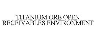 TITANIUM ORE OPEN RECEIVABLES ENVIRONMENT trademark