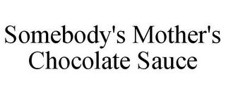 SOMEBODY'S MOTHER'S CHOCOLATE SAUCE trademark