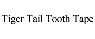 TIGER TAIL TOOTH TAPE trademark