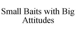 SMALL BAITS WITH BIG ATTITUDES trademark