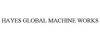 HAYES GLOBAL MACHINE WORKS trademark