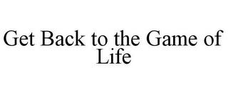 GET BACK TO THE GAME OF LIFE trademark