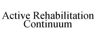 ACTIVE REHABILITATION CONTINUUM trademark