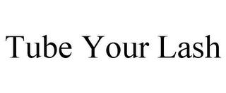 TUBE YOUR LASH trademark