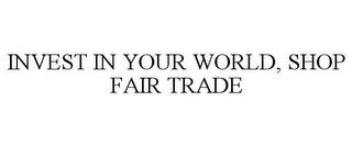 INVEST IN YOUR WORLD, SHOP FAIR TRADE trademark