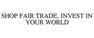 SHOP FAIR TRADE, INVEST IN YOUR WORLD trademark