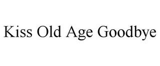 KISS OLD AGE GOODBYE trademark