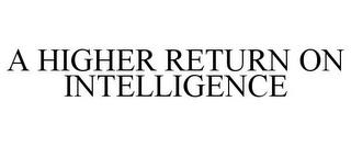 A HIGHER RETURN ON INTELLIGENCE trademark