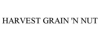 HARVEST GRAIN 'N NUT trademark