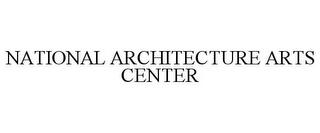 NATIONAL ARCHITECTURE ARTS CENTER trademark