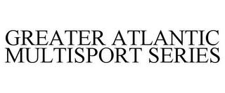 GREATER ATLANTIC MULTISPORT SERIES trademark