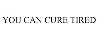 YOU CAN CURE TIRED trademark