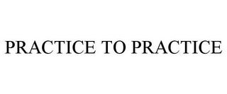 PRACTICE TO PRACTICE trademark