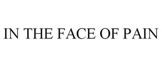 IN THE FACE OF PAIN trademark