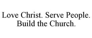 LOVE CHRIST. SERVE PEOPLE. BUILD THE CHURCH. trademark