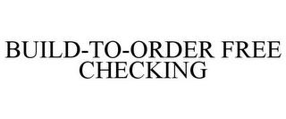 BUILD-TO-ORDER FREE CHECKING trademark