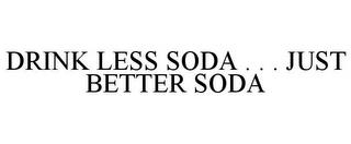 DRINK LESS SODA . . . JUST BETTER SODA trademark