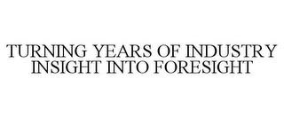 TURNING YEARS OF INDUSTRY INSIGHT INTO FORESIGHT trademark