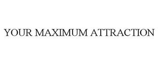 YOUR MAXIMUM ATTRACTION trademark