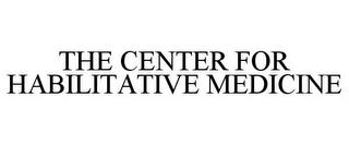 THE CENTER FOR HABILITATIVE MEDICINE trademark