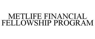 METLIFE FINANCIAL FELLOWSHIP PROGRAM trademark