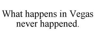 WHAT HAPPENS IN VEGAS NEVER HAPPENED. trademark