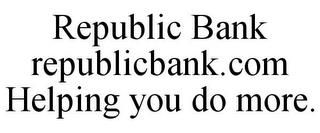 REPUBLIC BANK REPUBLICBANK.COM HELPING YOU DO MORE. trademark