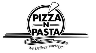 PIZZA N PASTA WE DELIVER VARIETY! trademark