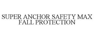 SUPER ANCHOR SAFETY MAX FALL PROTECTION trademark