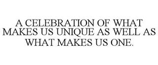 A CELEBRATION OF WHAT MAKES US UNIQUE AS WELL AS WHAT MAKES US ONE. trademark