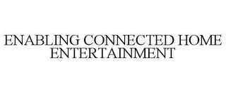 ENABLING CONNECTED HOME ENTERTAINMENT trademark