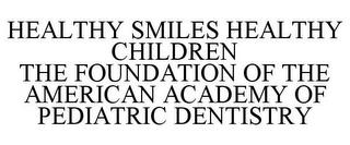 HEALTHY SMILES HEALTHY CHILDREN THE FOUNDATION OF THE AMERICAN ACADEMY OF PEDIATRIC DENTISTRY trademark