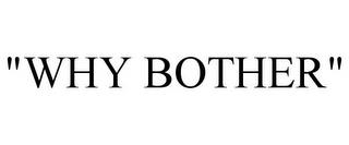 "WHY BOTHER" trademark