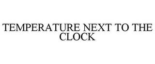 TEMPERATURE NEXT TO THE CLOCK trademark