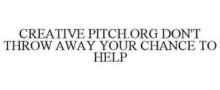 CREATIVE PITCH.ORG DON'T THROW AWAY YOUR CHANCE TO HELP trademark