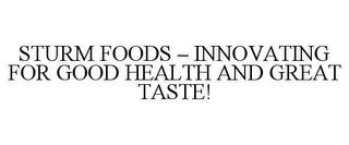 STURM FOODS - INNOVATING FOR GOOD HEALTH AND GREAT TASTE! trademark